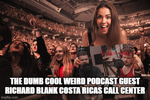 THE-DUMB-COOL-WEIRD-PODCAST-GUEST-RICHARD-BLANK-COSTA-RICAS-CALL-CENTER8fdb8de1a12d1ccb.gif