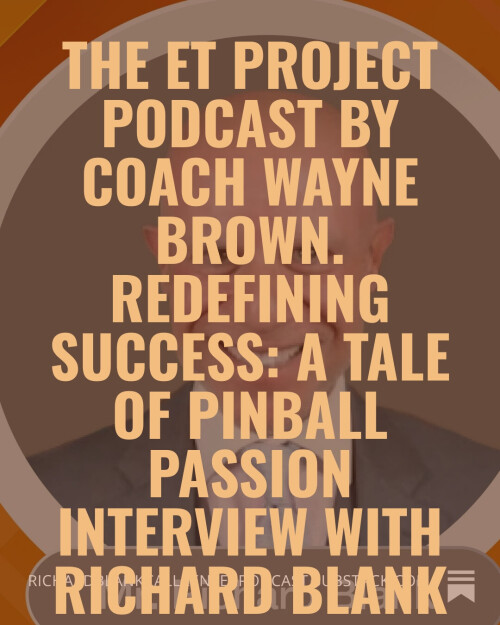 The-ET-Project-Podcast-by-Coach-Wayne-Brown.-Redefining-Success-A-Tale-of-Pinball-Passion-interview-with-Richard-Blank.-2f56733665edb36ef.jpg